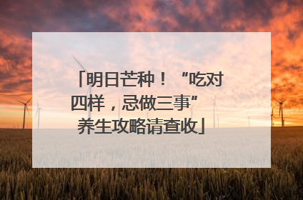 明日芒种！“吃对四样，忌做三事” 养生攻略请查收