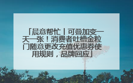 晨意帮忙丨可叠加变一天一张！消费者吐槽金粒门随意更改充值优惠券使用规则，品牌回应