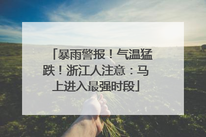 暴雨警报！气温猛跌！浙江人注意：马上进入最强时段