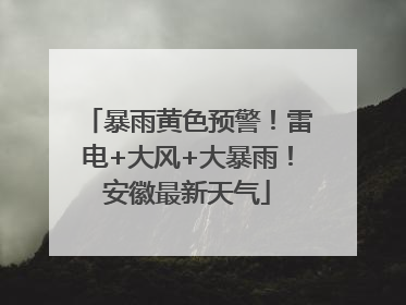 暴雨黄色预警！雷电+大风+大暴雨！安徽最新天气