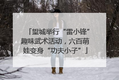 望城举行“雷小锋”趣味武术活动，六百萌娃变身“功夫小子”