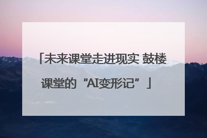未来课堂走进现实 鼓楼课堂的“AI变形记”