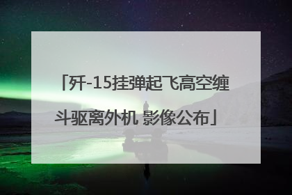 歼-15挂弹起飞高空缠斗驱离外机 影像公布