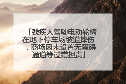 残疾人驾驶电动轮椅在地下停车场坡道摔伤，商场因未设置无障碍通道等过错担责