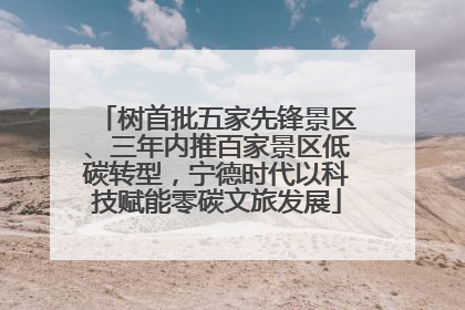 树首批五家先锋景区、三年内推百家景区低碳转型，宁德时代以科技赋能零碳文旅发展