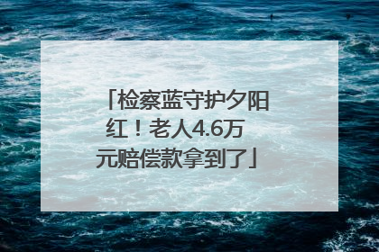 检察蓝守护夕阳红！老人4.6万元赔偿款拿到了