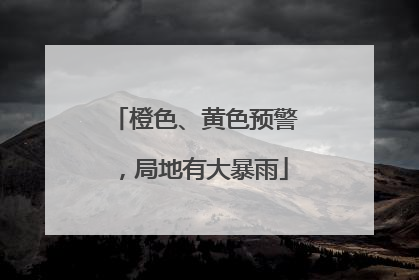橙色、黄色预警，局地有大暴雨