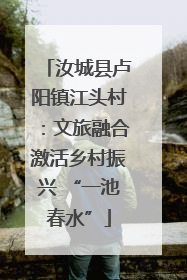 汝城县卢阳镇江头村：文旅融合激活乡村振兴 “一池春水”