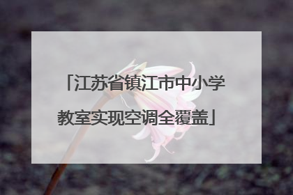 江苏省镇江市中小学教室实现空调全覆盖