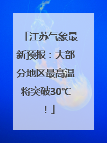 江苏气象最新预报：大部分地区最高温将突破30℃！