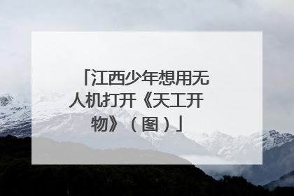 江西少年想用无人机打开《天工开物》（图）
