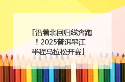 沿着北回归线奔跑！2025普洱墨江半程马拉松开赛