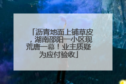 沥青地面上铺草皮，湖南邵阳一小区现荒唐一幕！业主质疑为应付验收