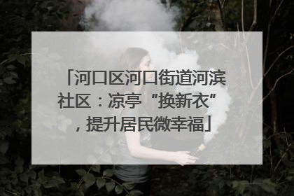 河口区河口街道河滨社区：凉亭“换新衣”，提升居民微幸福