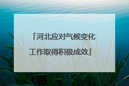 河北应对气候变化工作取得积极成效