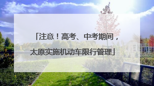 注意！高考、中考期间，太原实施机动车限行管理