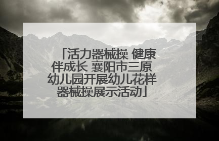 活力器械操 健康伴成长 襄阳市三原幼儿园开展幼儿花样器械操展示活动