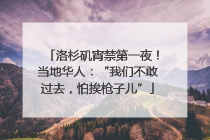 洛杉矶宵禁第一夜！当地华人：“我们不敢过去，怕挨枪子儿”