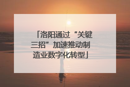 洛阳通过“关键三招”加速推动制造业数字化转型