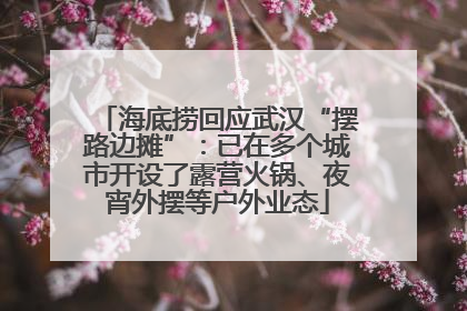 海底捞回应武汉“摆路边摊”：已在多个城市开设了露营火锅、夜宵外摆等户外业态
