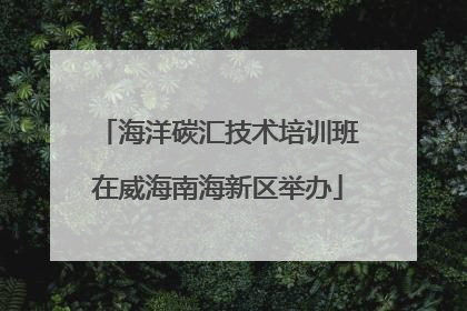 海洋碳汇技术培训班在威海南海新区举办