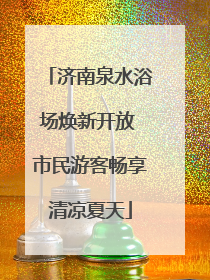 济南泉水浴场焕新开放 市民游客畅享清凉夏天