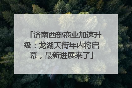 济南西部商业加速升级：龙湖天街年内将启幕，最新进展来了