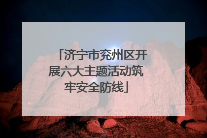 济宁市兖州区开展六大主题活动筑牢安全防线