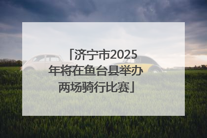 济宁市2025年将在鱼台县举办两场骑行比赛