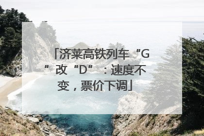 济莱高铁列车“G”改“D”：速度不变，票价下调