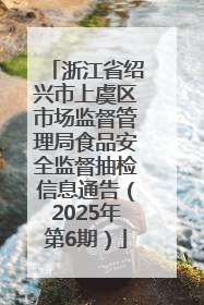浙江省绍兴市上虞区市场监督管理局食品安全监督抽检信息通告（2025年第6期）