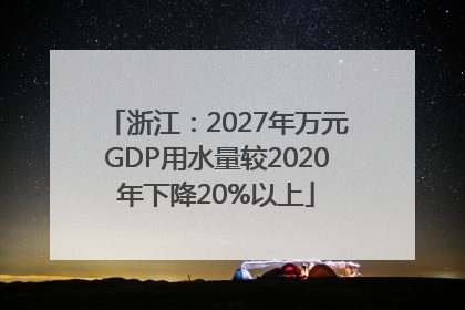 浙江：2027年万元GDP用水量较2020年下降20%以上