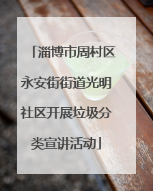 淄博市周村区永安街街道光明社区开展垃圾分类宣讲活动