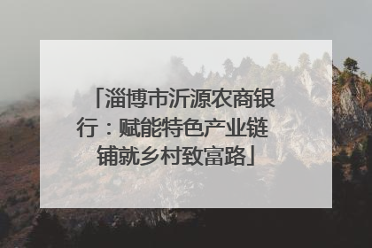 淄博市沂源农商银行：赋能特色产业链 铺就乡村致富路