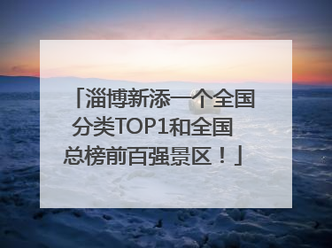淄博新添一个全国分类TOP1和全国总榜前百强景区！