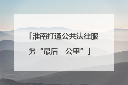淮南打通公共法律服务“最后一公里”