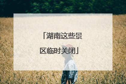 湖南这些景区临时关闭