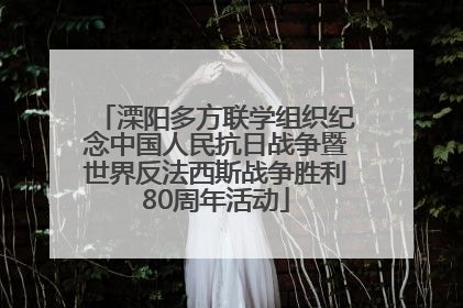 溧阳多方联学组织纪念中国人民抗日战争暨世界反法西斯战争胜利80周年活动