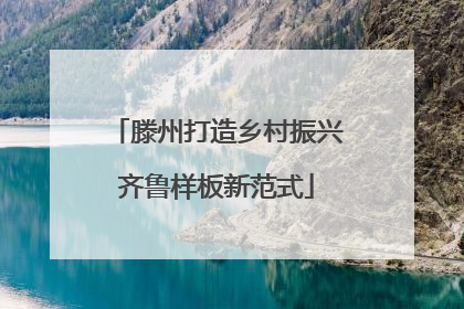 滕州打造乡村振兴齐鲁样板新范式
