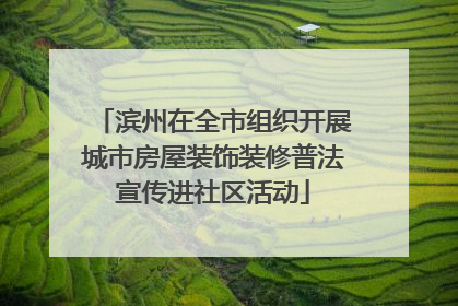 滨州在全市组织开展城市房屋装饰装修普法宣传进社区活动