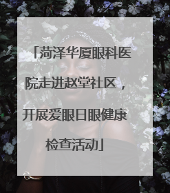 菏泽华厦眼科医院走进赵堂社区，开展爱眼日眼健康检查活动