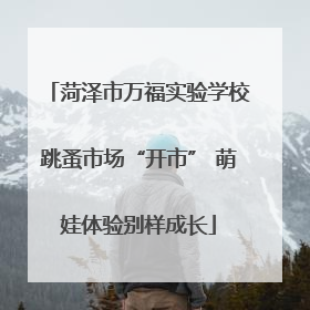 菏泽市万福实验学校跳蚤市场“开市” 萌娃体验别样成长