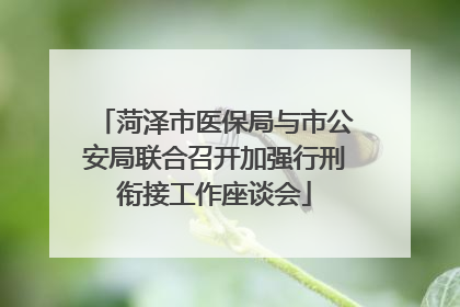 菏泽市医保局与市公安局联合召开加强行刑衔接工作座谈会