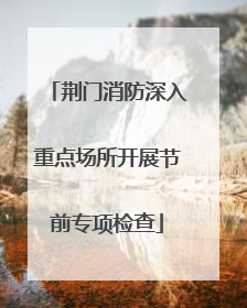 荆门消防深入重点场所开展节前专项检查
