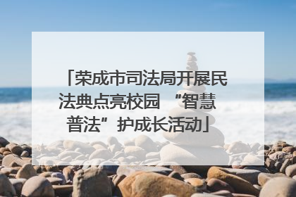 荣成市司法局开展民法典点亮校园 “智慧普法”护成长活动