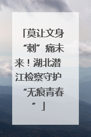 莫让文身“刺”痛未来！湖北潜江检察守护“无痕青春”