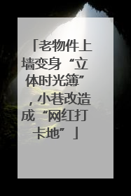 老物件上墙变身“立体时光簿”，小巷改造成“网红打卡地”
