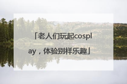老人们玩起cosplay，体验别样乐趣