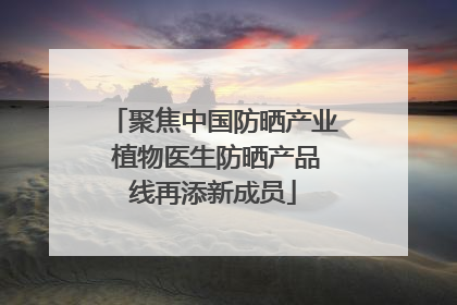 聚焦中国防晒产业 植物医生防晒产品线再添新成员