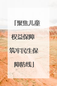聚焦儿童权益保障 筑牢民生保障防线